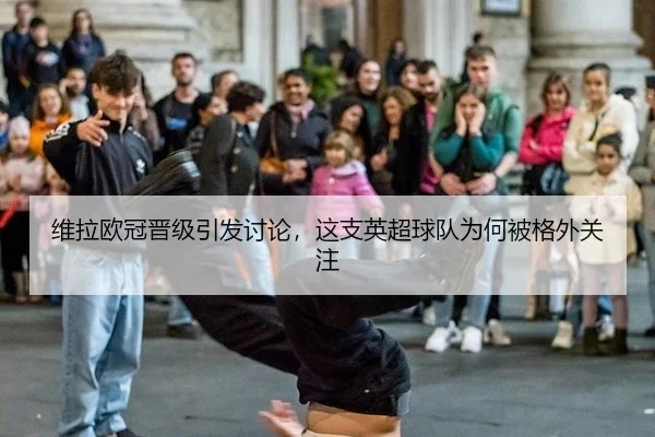 维拉欧冠晋级引发讨论，这支英超球队为何被格外关注