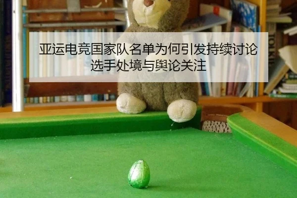 亚运电竞国家队名单为何引发持续讨论 选手处境与舆论关注